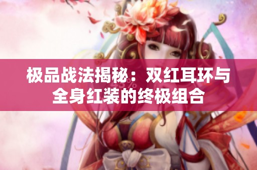 极品战法揭秘：双红耳环与全身红装的终极组合