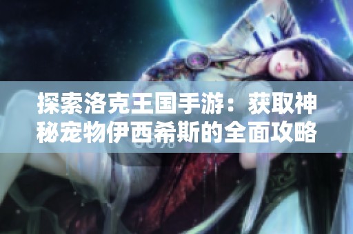 探索洛克王国手游：获取神秘宠物伊西希斯的全面攻略与技巧！