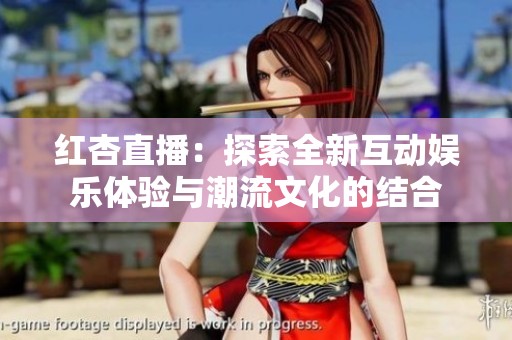 红杏直播：探索全新互动娱乐体验与潮流文化的结合