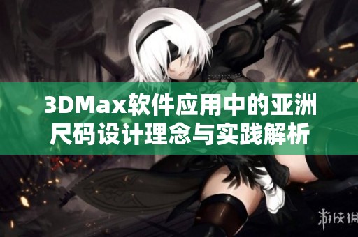 3DMax软件应用中的亚洲尺码设计理念与实践解析