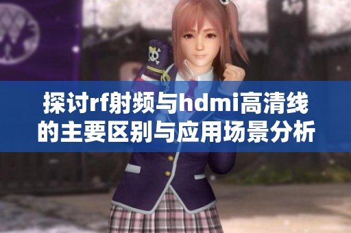 探讨rf射频与hdmi高清线的主要区别与应用场景分析