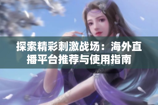 探索精彩刺激战场：海外直播平台推荐与使用指南