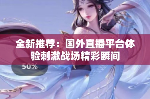 全新推荐：国外直播平台体验刺激战场精彩瞬间