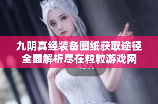 九阴真经装备图纸获取途径全面解析尽在粒粒游戏网