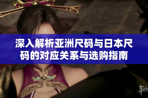 深入解析亚洲尺码与日本尺码的对应关系与选购指南