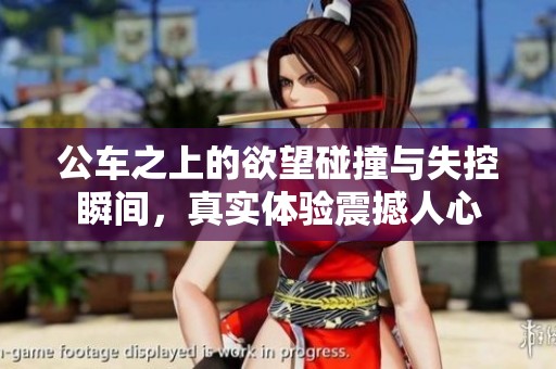 公车之上的欲望碰撞与失控瞬间，真实体验震撼人心
