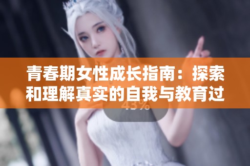 青春期女性成长指南：探索和理解真实的自我与教育过程