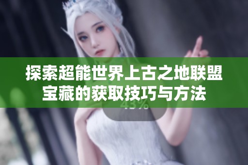 探索超能世界上古之地联盟宝藏的获取技巧与方法