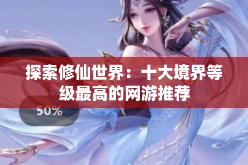 探索修仙世界：十大境界等级最高的网游推荐