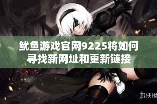 鱿鱼游戏官网9225将如何寻找新网址和更新链接