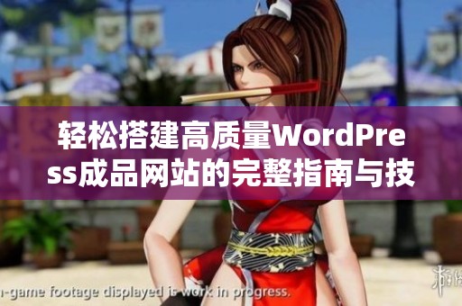 轻松搭建高质量WordPress成品网站的完整指南与技巧