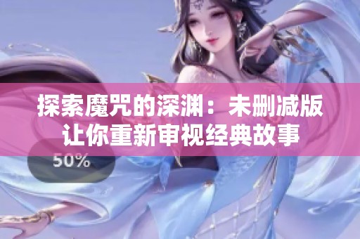 探索魔咒的深渊：未删减版让你重新审视经典故事