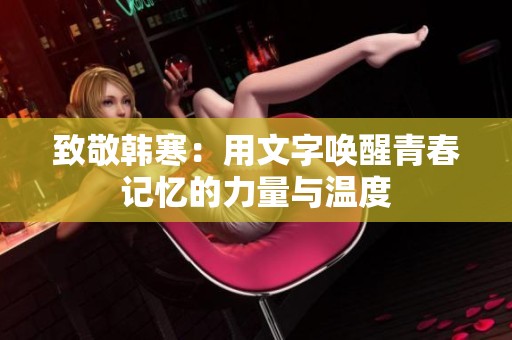 致敬韩寒：用文字唤醒青春记忆的力量与温度