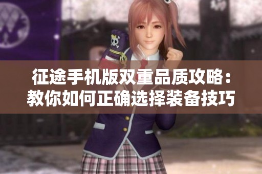 征途手机版双重品质攻略：教你如何正确选择装备技巧