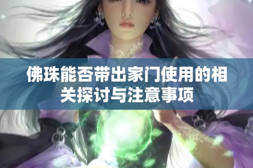 佛珠能否带出家门使用的相关探讨与注意事项