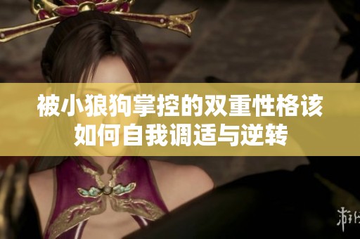 被小狼狗掌控的双重性格该如何自我调适与逆转
