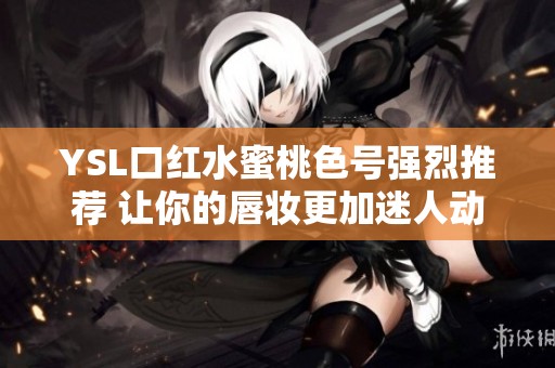 YSL口红水蜜桃色号强烈推荐 让你的唇妆更加迷人动人