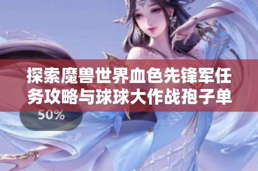 探索魔兽世界血色先锋军任务攻略与球球大作战孢子单逃技巧分享