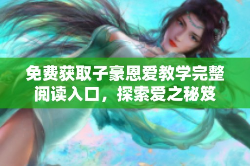 免费获取子豪恩爱教学完整阅读入口，探索爱之秘笈