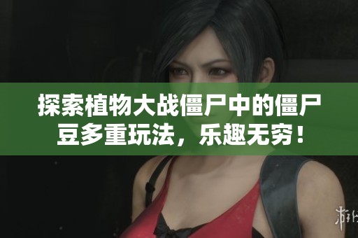 探索植物大战僵尸中的僵尸豆多重玩法，乐趣无穷！