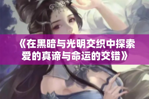 《在黑暗与光明交织中探索爱的真谛与命运的交错》