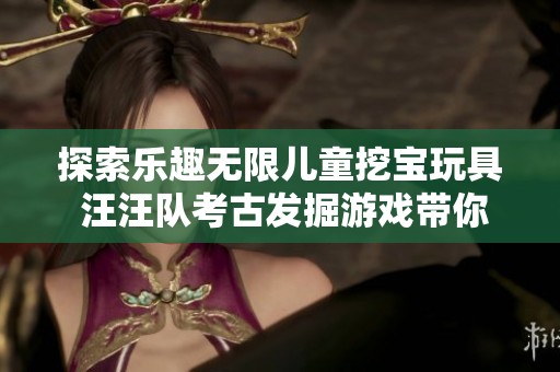 探索乐趣无限儿童挖宝玩具 汪汪队考古发掘游戏带你开启宝藏之旅