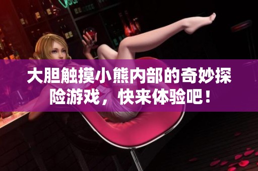 大胆触摸小熊内部的奇妙探险游戏，快来体验吧！