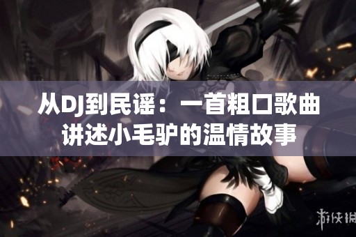 从DJ到民谣：一首粗口歌曲讲述小毛驴的温情故事