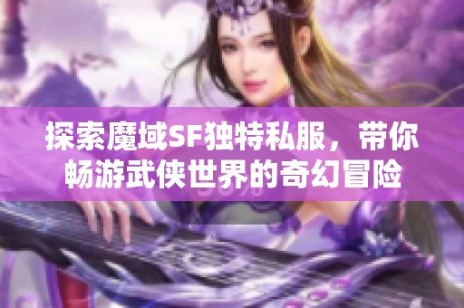 探索魔域SF独特私服，带你畅游武侠世界的奇幻冒险