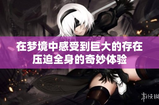 在梦境中感受到巨大的存在压迫全身的奇妙体验