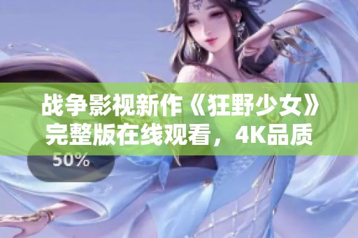 战争影视新作《狂野少女》完整版在线观看，4K品质手机流畅播放