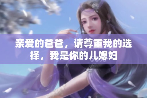 亲爱的爸爸，请尊重我的选择，我是你的儿媳妇