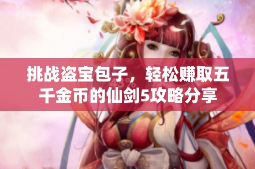 挑战盗宝包子，轻松赚取五千金币的仙剑5攻略分享