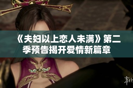 《夫妇以上恋人未满》第二季预告揭开爱情新篇章