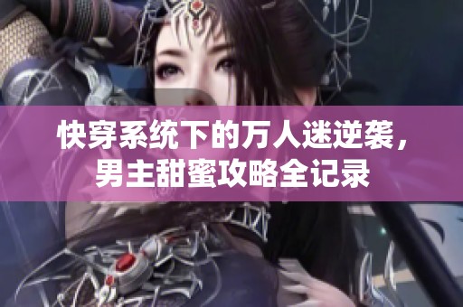 快穿系统下的万人迷逆袭，男主甜蜜攻略全记录