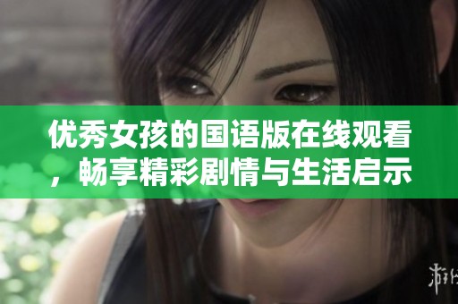 优秀女孩的国语版在线观看，畅享精彩剧情与生活启示