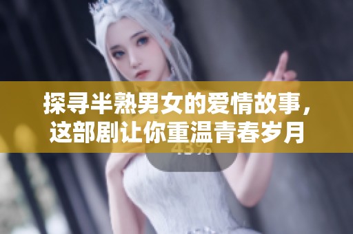 探寻半熟男女的爱情故事，这部剧让你重温青春岁月