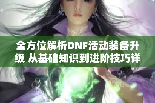 全方位解析DNF活动装备升级 从基础知识到进阶技巧详解