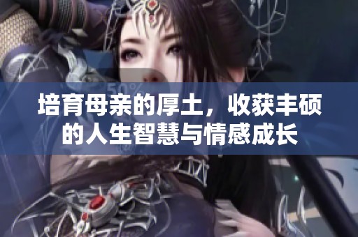 培育母亲的厚土，收获丰硕的人生智慧与情感成长