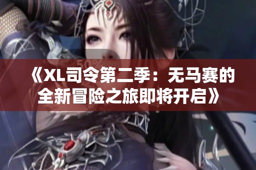 《XL司令第二季：无马赛的全新冒险之旅即将开启》