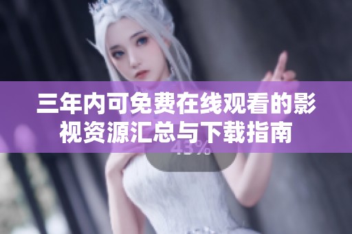 三年内可免费在线观看的影视资源汇总与下载指南