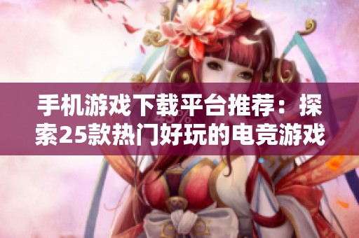 手机游戏下载平台推荐：探索25款热门好玩的电竞游戏