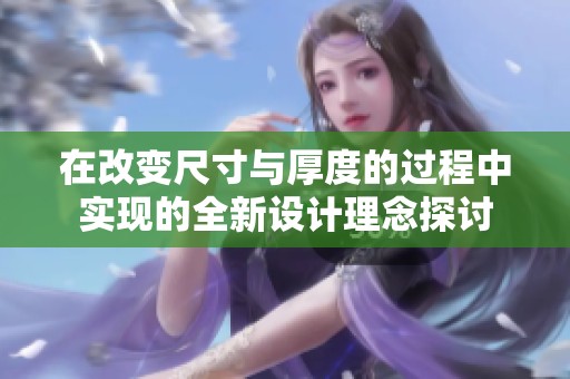 在改变尺寸与厚度的过程中实现的全新设计理念探讨