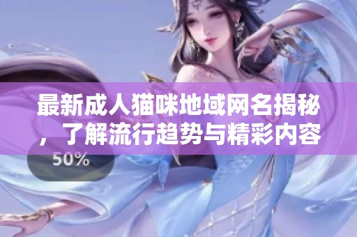 最新成人猫咪地域网名揭秘，了解流行趋势与精彩内容