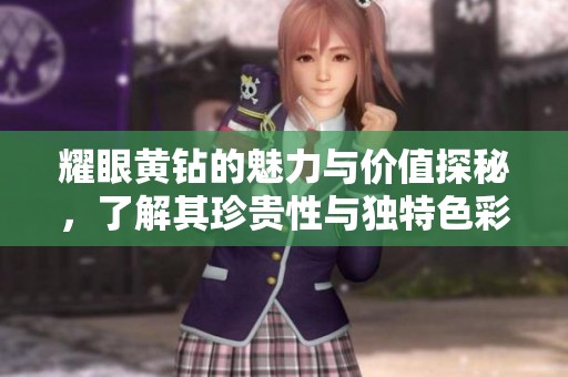 耀眼黄钻的魅力与价值探秘，了解其珍贵性与独特色彩