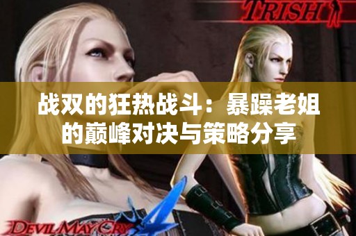 战双的狂热战斗：暴躁老姐的巅峰对决与策略分享