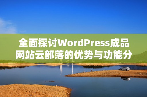 全面探讨WordPress成品网站云部落的优势与功能分析
