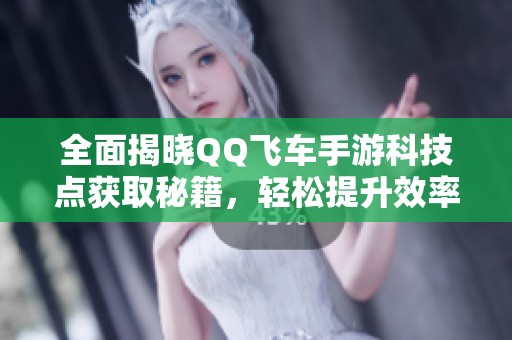 全面揭晓QQ飞车手游科技点获取秘籍，轻松提升效率攻略分享