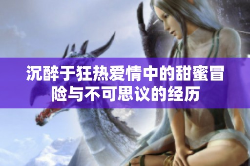 沉醉于狂热爱情中的甜蜜冒险与不可思议的经历
