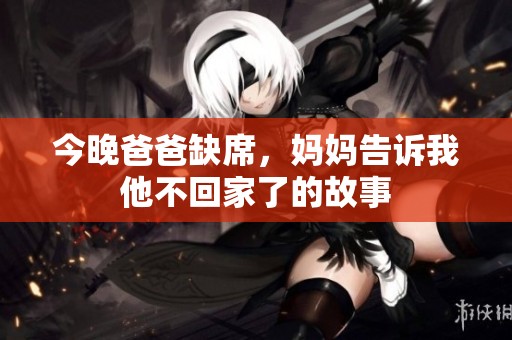 今晚爸爸缺席，妈妈告诉我他不回家了的故事